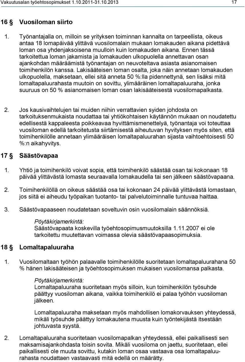 lomakauden aikana. Ennen tässä tarkoitettua loman jakamista ja lomakauden ulkopuolella annettavan osan ajankohdan määräämistä työnantajan on neuvoteltava asiasta asianomaisen toimihenkilön kanssa.