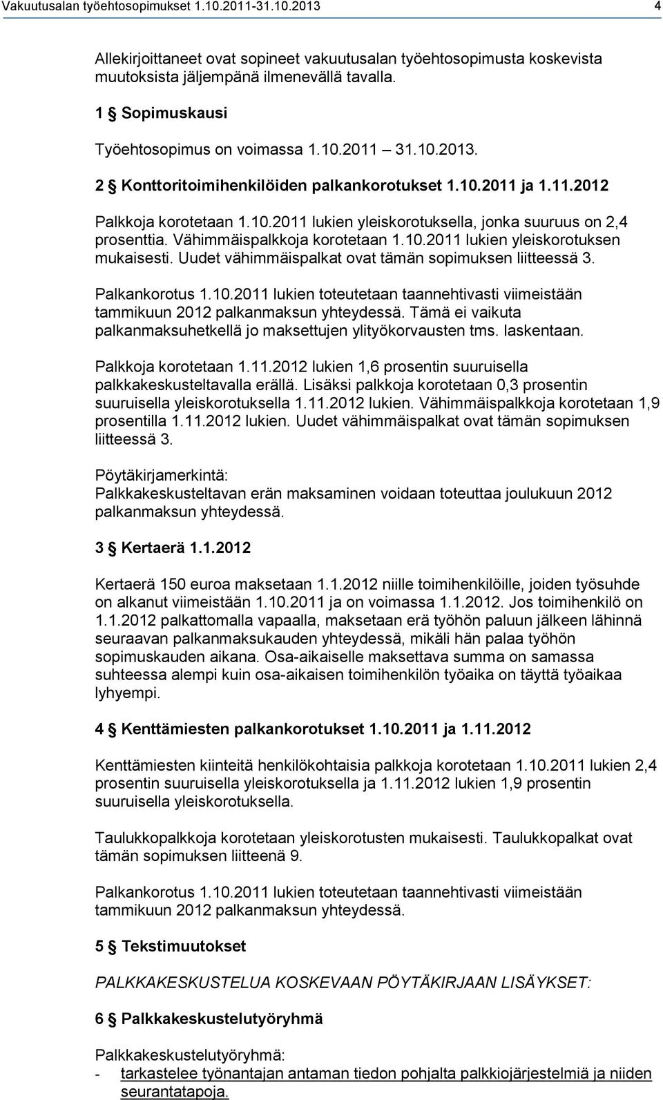 Vähimmäispalkkoja korotetaan 1.10.2011 lukien yleiskorotuksen mukaisesti. Uudet vähimmäispalkat ovat tämän sopimuksen liitteessä 3. Palkankorotus 1.10.2011 lukien toteutetaan taannehtivasti viimeistään tammikuun 2012 palkanmaksun yhteydessä.