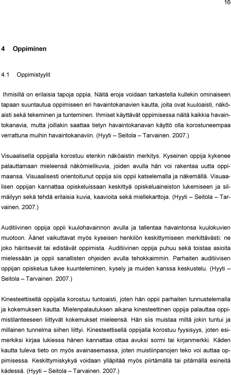 Ihmiset käyttävät oppimisessa näitä kaikkia havaintokanavia, mutta joillakin saattaa tietyn havaintokanavan käyttö olla korostuneempaa verrattuna muihin havaintokanaviin. (Hyyti Seitola Tarvainen.