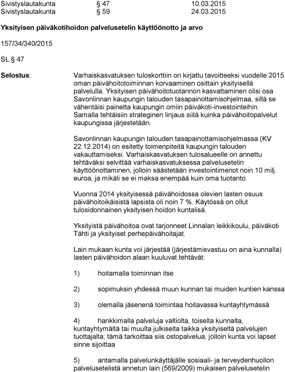 2015 Yksityisen päiväkotihoidon palvelusetelin käyttöönotto ja arvo 157/34/340/2015 SL 47 Selostus: Varhaiskasvatuksen tuloskorttiin on kirjattu tavoitteeksi vuodelle 2015 oman päivähoitotoiminnan