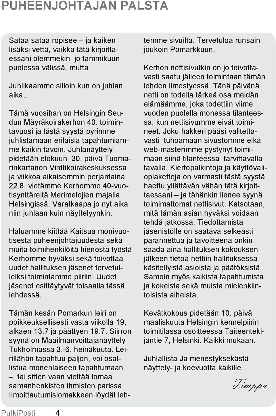 päivä Tuomarinkartanon Vinttikoirakeskuksessa ja viikkoa aikaisemmin perjantaina 22.8. vietämme Kerhomme 40-vuotisynttäreitä Merimelojien majalla Helsingissä.