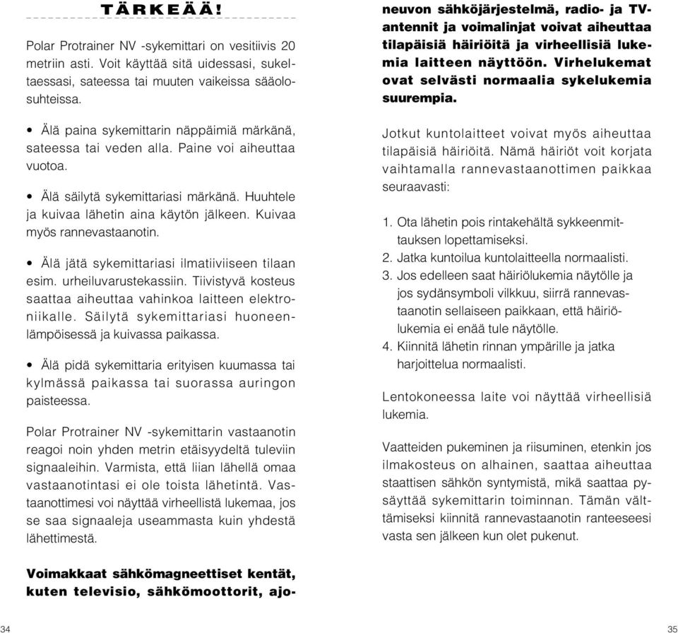 Kuivaa myös rannevastaanotin. Älä jätä sykemittariasi ilmatiiviiseen tilaan esim. urheiluvarustekassiin. Tiivistyvä kosteus saattaa aiheuttaa vahinkoa laitteen elektroniikalle.