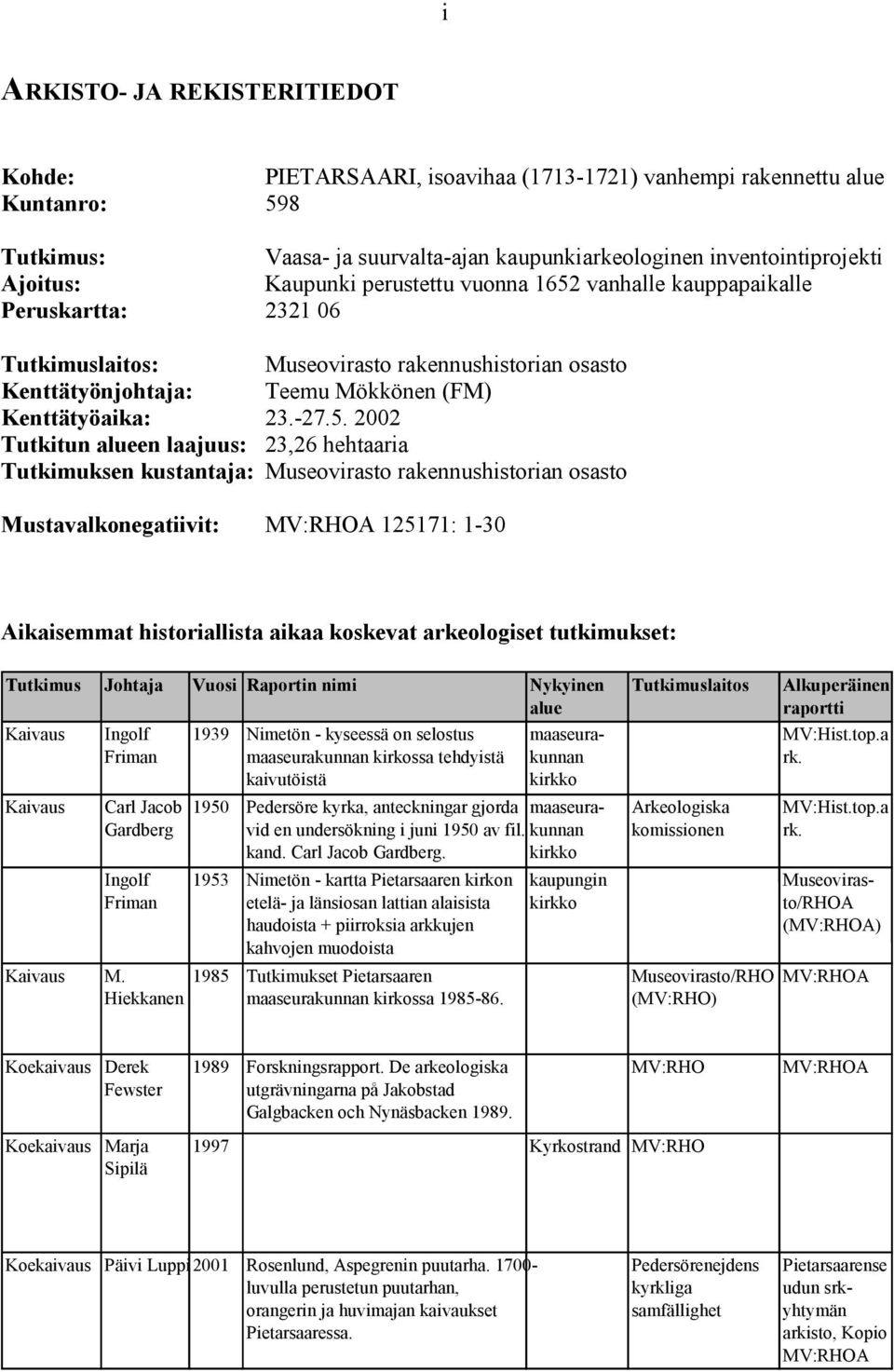 vanhalle kauppapaikalle Peruskartta: 2321 06 Tutkimuslaitos: Museovirasto rakennushistorian osasto Kenttätyönjohtaja: Teemu Mökkönen (FM) Kenttätyöaika: 23.-27.5.