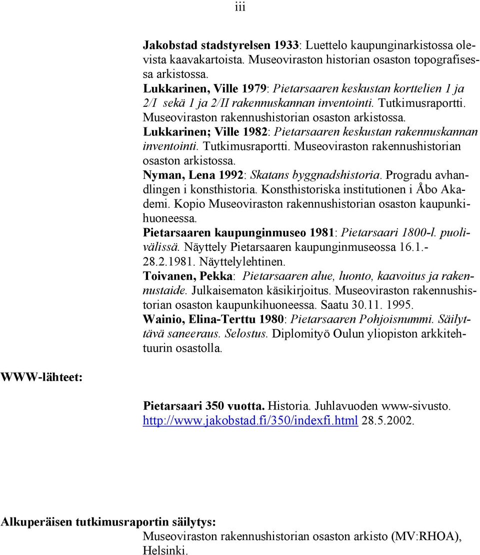 Lukkarinen; Ville 1982: Pietarsaaren keskustan rakennuskannan inventointi. Tutkimusraportti. Museoviraston rakennushistorian osaston arkistossa. Nyman, Lena 1992: Skatans byggnadshistoria.