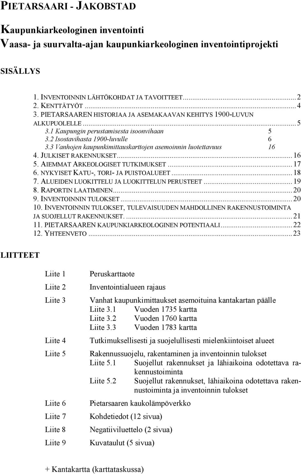 3 Vanhojen kaupunkimittauskarttojen asemoinnin luotettavuus 16 4. JULKISET RAKENNUKSET...16 5. AIEMMAT ARKEOLOGISET TUTKIMUKSET...17 6. NYKYISET KATU-, TORI- JA PUISTOALUEET...18 7.