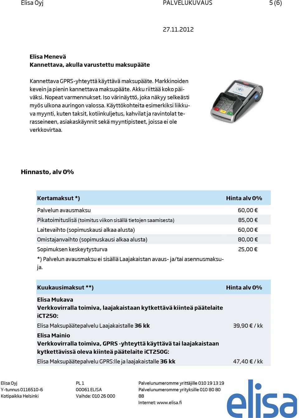 Käyttökohteita esimerkiksi liikkuva myynti, kuten taksit, kotiinkuljetus, kahvilat ja ravintolat terasseineen, asiakaskäynnit sekä myyntipisteet, joissa ei ole verkkovirtaa.