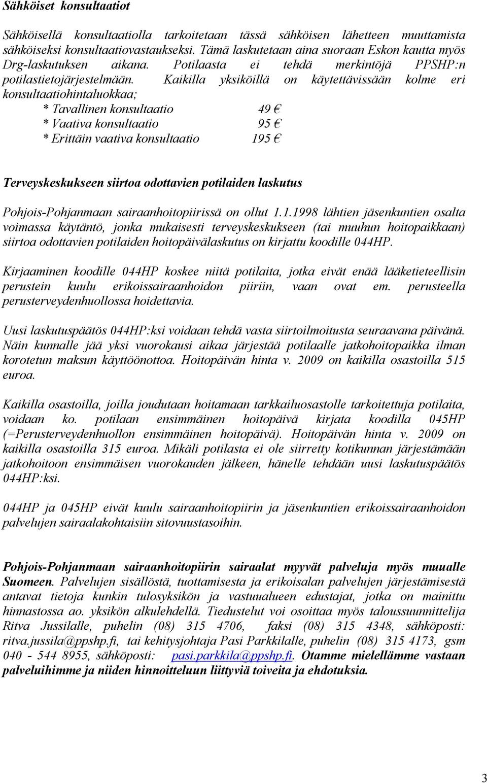 Kaikilla yksiköillä on käytettävissään kolme eri konsultaatiohintaluokkaa; * Tavallinen konsultaatio 49 * Vaativa konsultaatio 95 * Erittäin vaativa konsultaatio 195 Terveyskeskukseen siirtoa