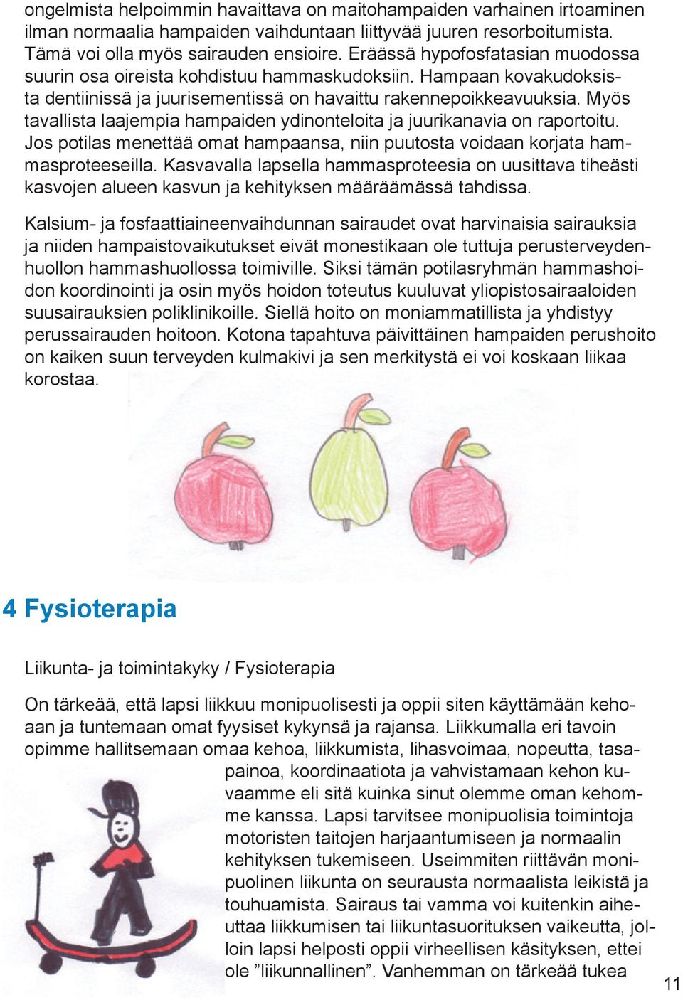 Myös tavallista laajempia hampaiden ydinonteloita ja juurikanavia on raportoitu. Jos potilas menettää omat hampaansa, niin puutosta voidaan korjata hammasproteeseilla.