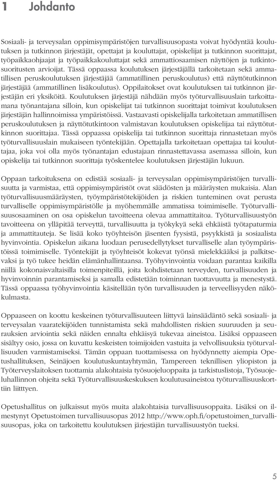 Tässä oppaassa koulutuksen järjestäjällä tarkoitetaan sekä ammatillisen peruskoulutuksen järjestäjää (ammatillinen peruskoulutus) että näyttötutkinnon järjestäjää (ammatillinen lisäkoulutus).