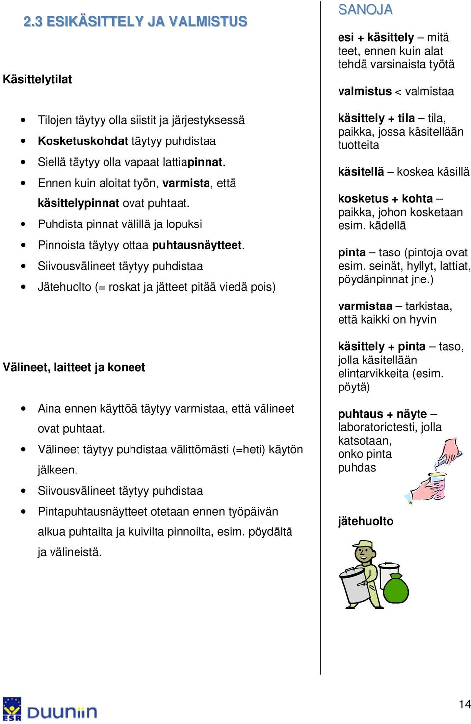 Siivousvälineet täytyy puhdistaa Jätehuolto (= roskat ja jätteet pitää viedä pois) Välineet, laitteet ja koneet Aina ennen käyttöä täytyy varmistaa, että välineet ovat puhtaat.