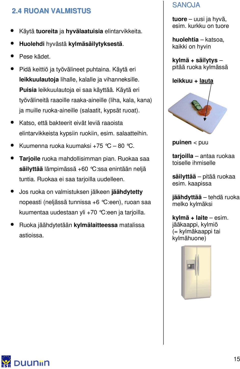 Käytä eri työvälineitä raaoille raaka-aineille (liha, kala, kana) ja muille ruoka-aineille (salaatit, kypsät ruoat). Katso, että bakteerit eivät leviä raaoista elintarvikkeista kypsiin ruokiin, esim.