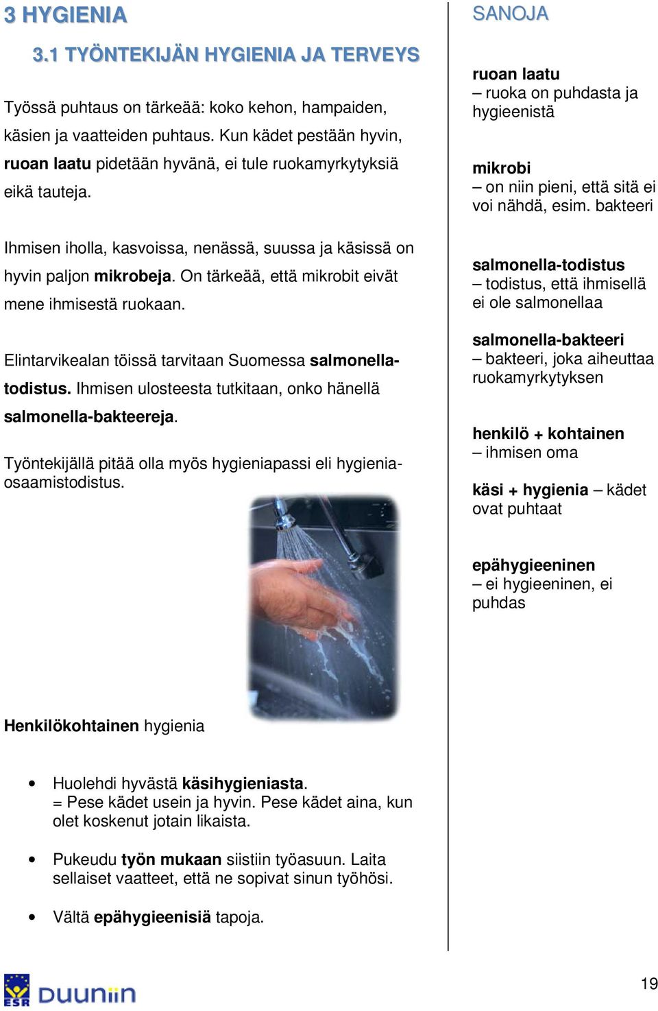 On tärkeää, että mikrobit eivät mene ihmisestä ruokaan. Elintarvikealan töissä tarvitaan Suomessa salmonellatodistus. Ihmisen ulosteesta tutkitaan, onko hänellä salmonella-bakteereja.