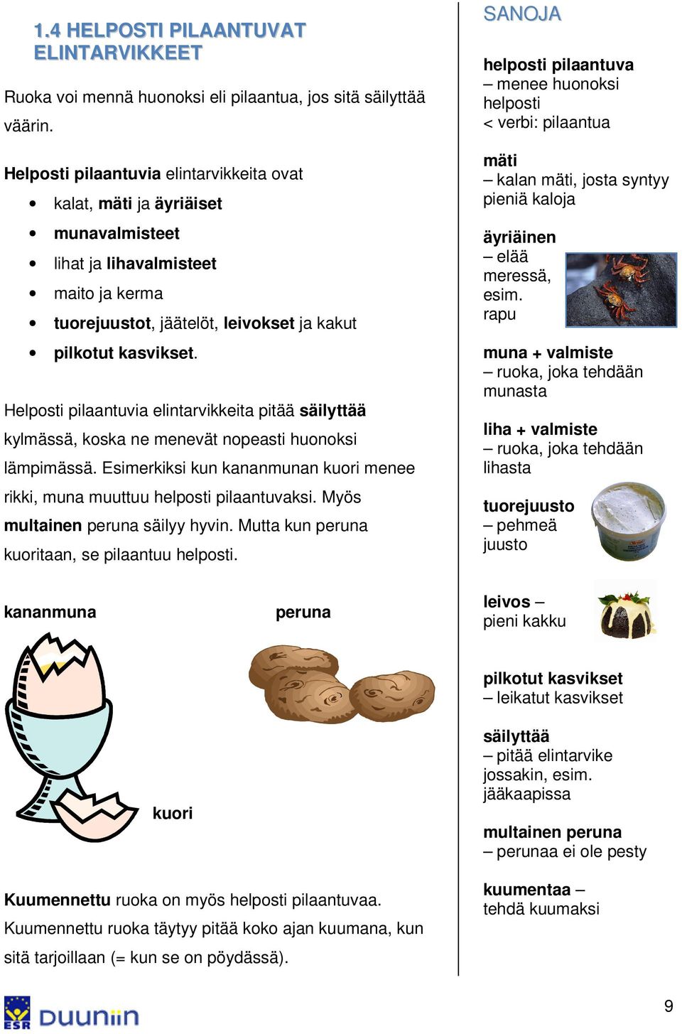 Helposti pilaantuvia elintarvikkeita pitää säilyttää kylmässä, koska ne menevät nopeasti huonoksi lämpimässä. Esimerkiksi kun kananmunan kuori menee rikki, muna muuttuu helposti pilaantuvaksi.