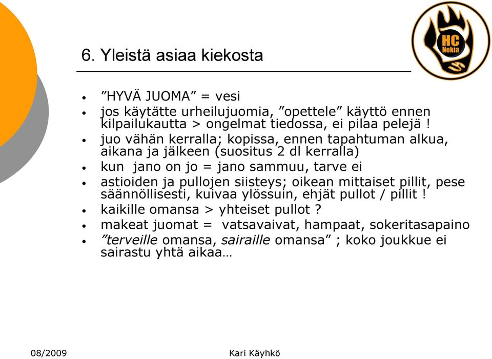 juo vähän kerralla; kopissa, ennen tapahtuman alkua, aikana ja jälkeen (suositus 2 dl kerralla) kun jano on jo = jano sammuu, tarve ei