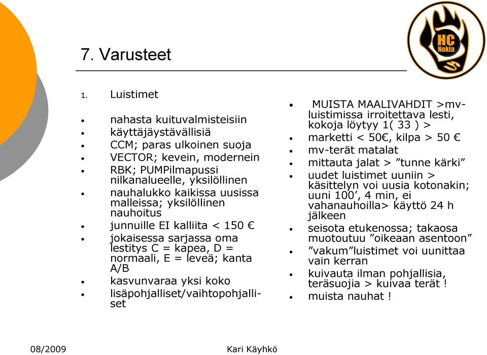 yksilöllinen nauhoitus junnuille EI kalliita < 150 jokaisessa sarjassa oma lestitys C = kapea, D = normaali, E = leveä; kanta A/B kasvunvaraa yksi koko lisäpohjalliset/vaihtopohjalliset MUISTA