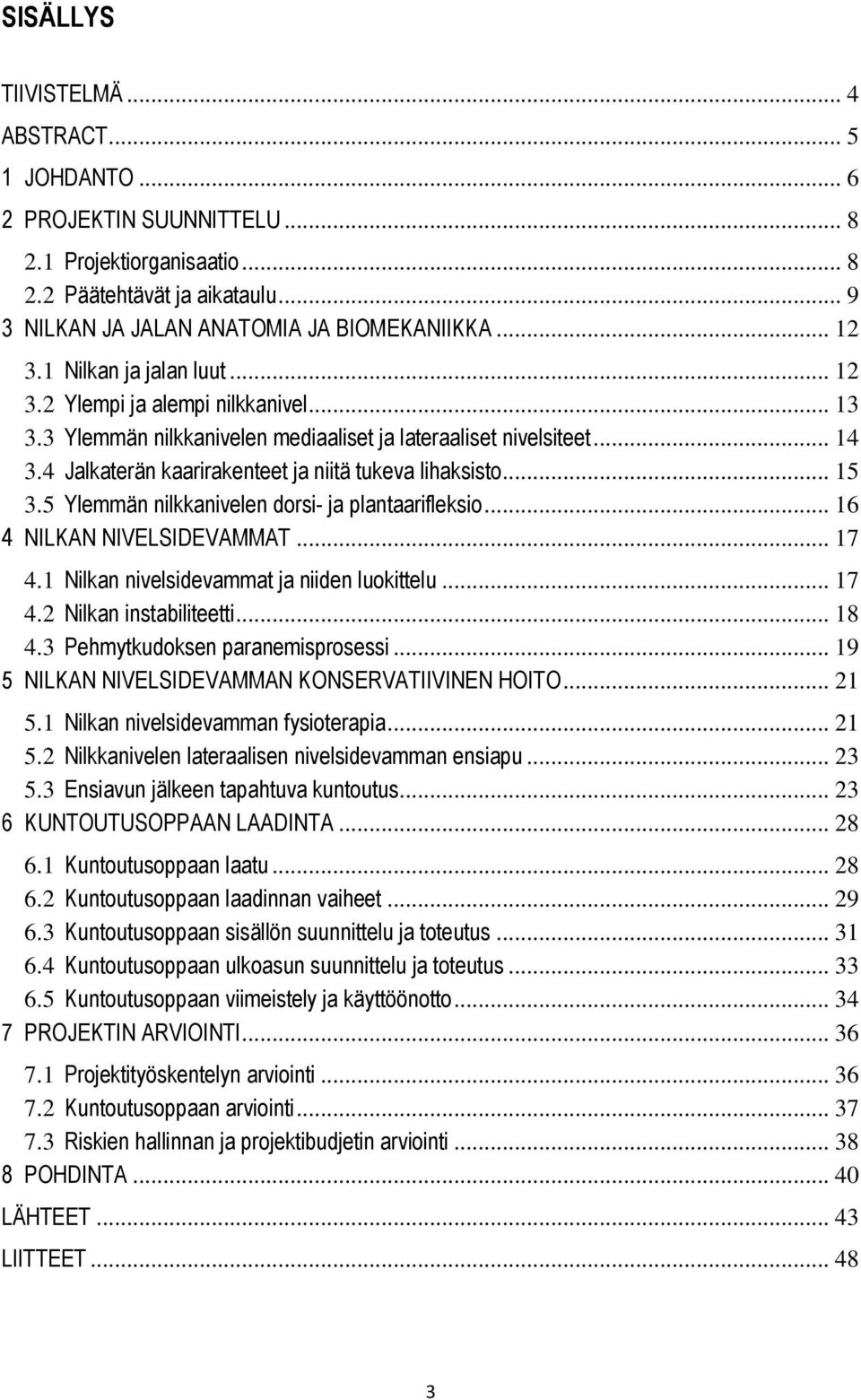 .. 15 3.5 Ylemmän nilkkanivelen dorsi- ja plantaarifleksio... 16 4 NILKAN NIVELSIDEVAMMAT... 17 4.1 Nilkan nivelsidevammat ja niiden luokittelu... 17 4.2 Nilkan instabiliteetti... 18 4.