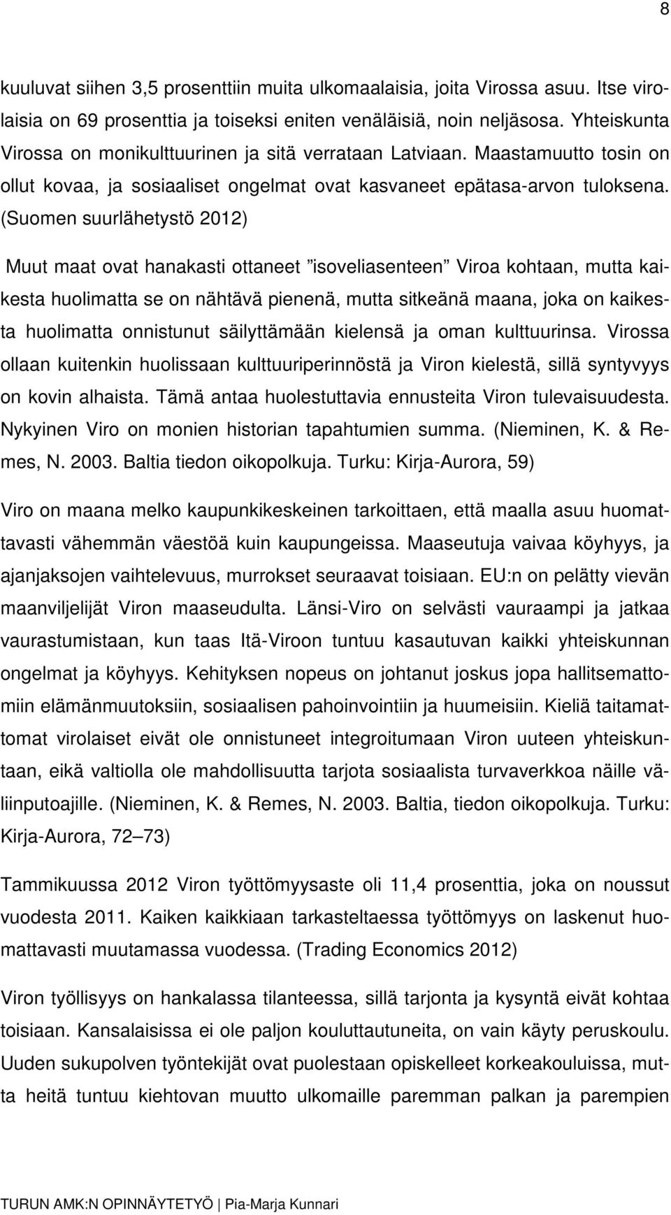 (Suomen suurlähetystö 2012) Muut maat ovat hanakasti ottaneet isoveliasenteen Viroa kohtaan, mutta kaikesta huolimatta se on nähtävä pienenä, mutta sitkeänä maana, joka on kaikesta huolimatta