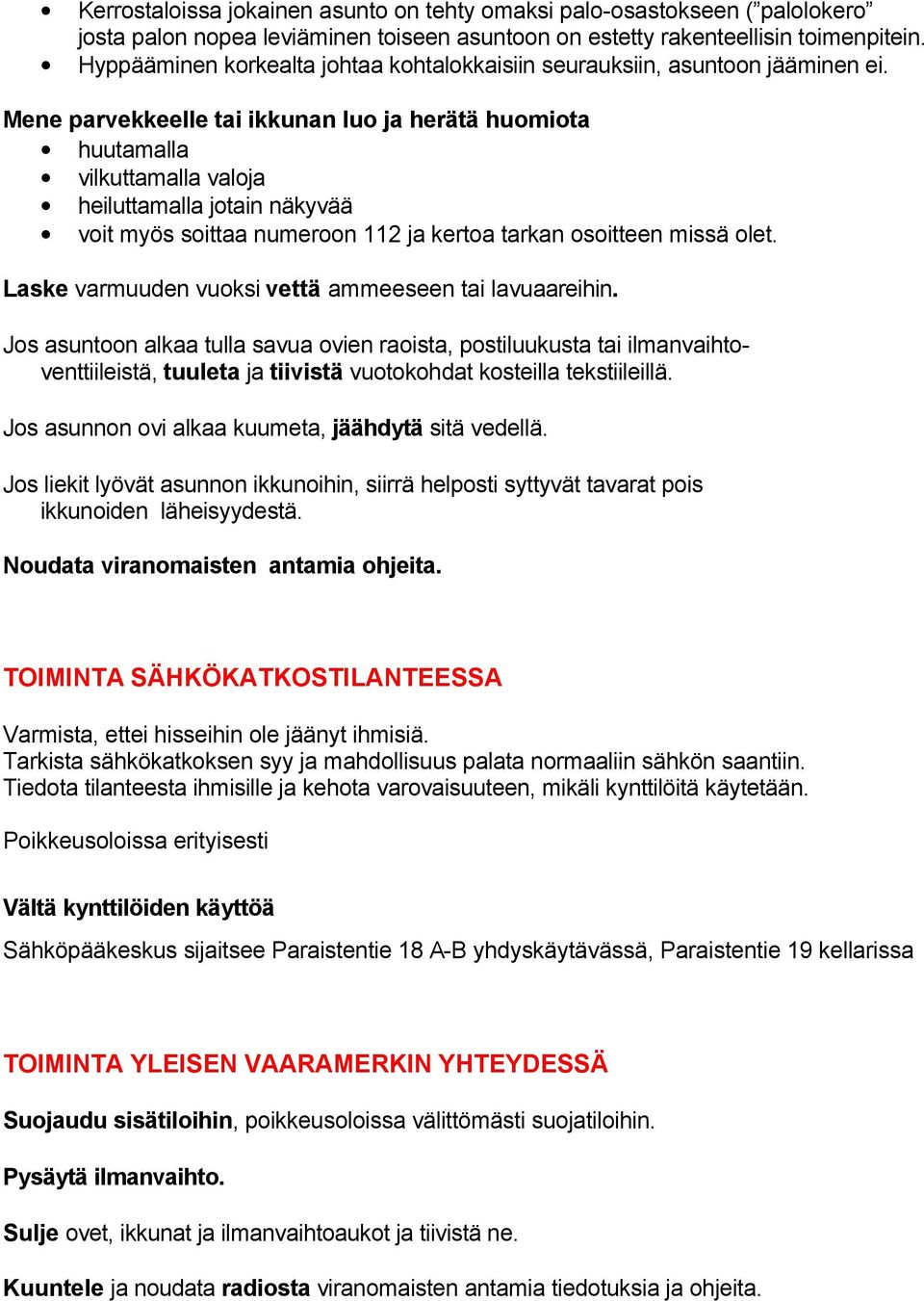 Mene parvekkeelle tai ikkunan luo ja herätä huomiota huutamalla vilkuttamalla valoja heiluttamalla jotain näkyvää voit myös soittaa numeroon 112 ja kertoa tarkan osoitteen missä olet.