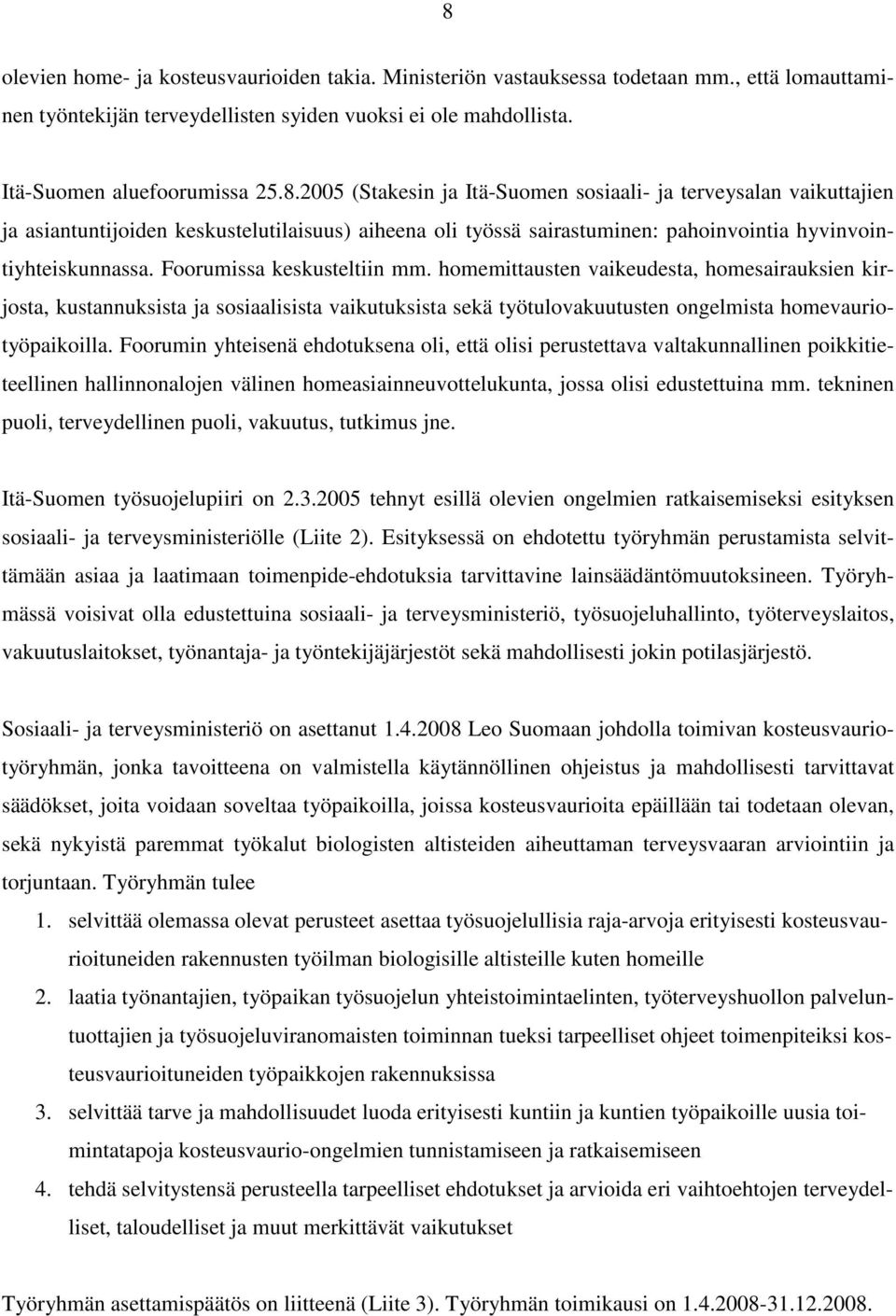 Foorumin yhteisenä ehdotuksena oli, että olisi perustettava valtakunnallinen poikkitieteellinen hallinnonalojen välinen homeasiainneuvottelukunta, jossa olisi edustettuina mm.