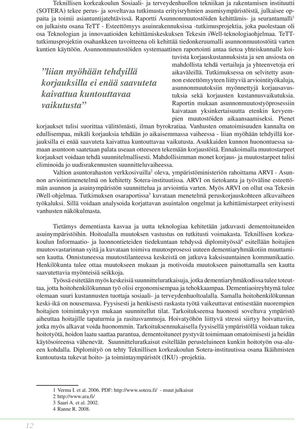 Raportti Asunnonmuutostöiden kehittämis- ja seurantamalli 1 on julkaistu osana TeTT - Esteettömyys asuinrakennuksissa -tutkimusprojektia, joka puolestaan oli osa Teknologian ja innovaatioiden