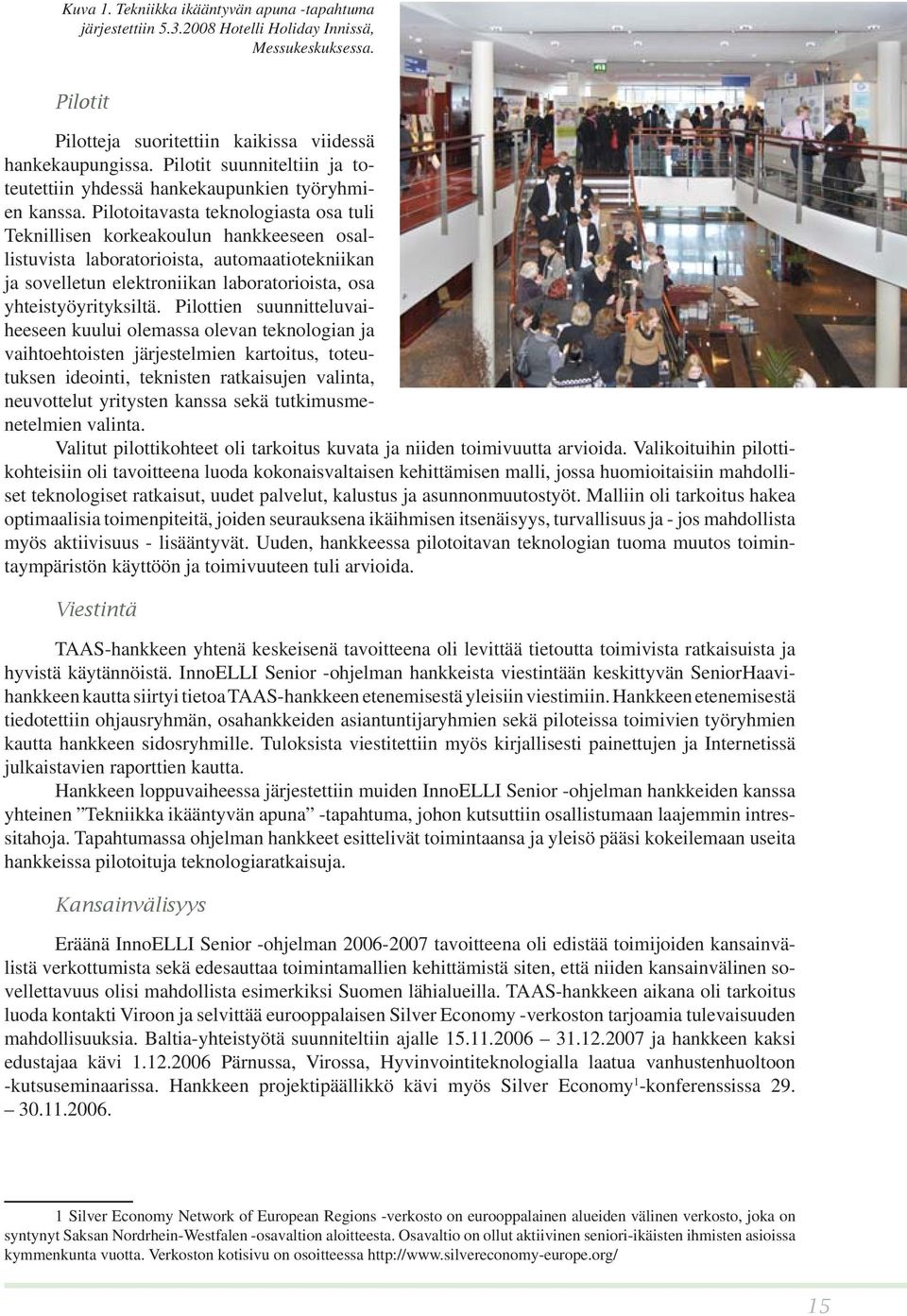 Pilotoitavasta teknologiasta osa tuli Teknillisen korkeakoulun hankkeeseen osallistuvista laboratorioista, automaatiotekniikan ja sovelletun elektroniikan laboratorioista, osa yhteistyöyrityksiltä.