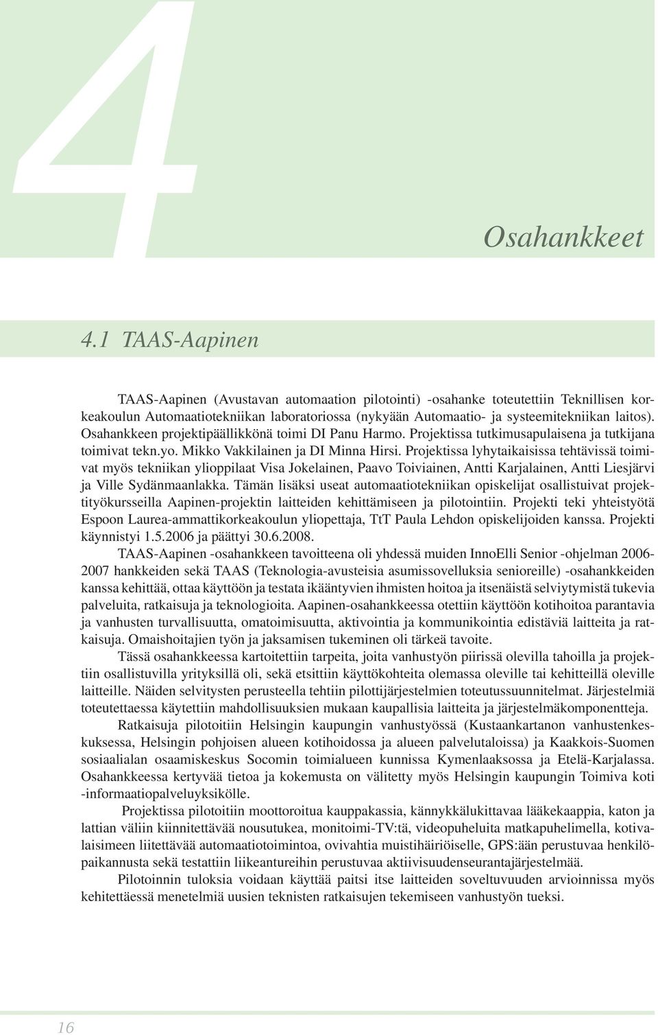 Osahankkeen projektipäällikkönä toimi DI Panu Harmo. Projektissa tutkimusapulaisena ja tutkijana toimivat tekn.yo. Mikko Vakkilainen ja DI Minna Hirsi.