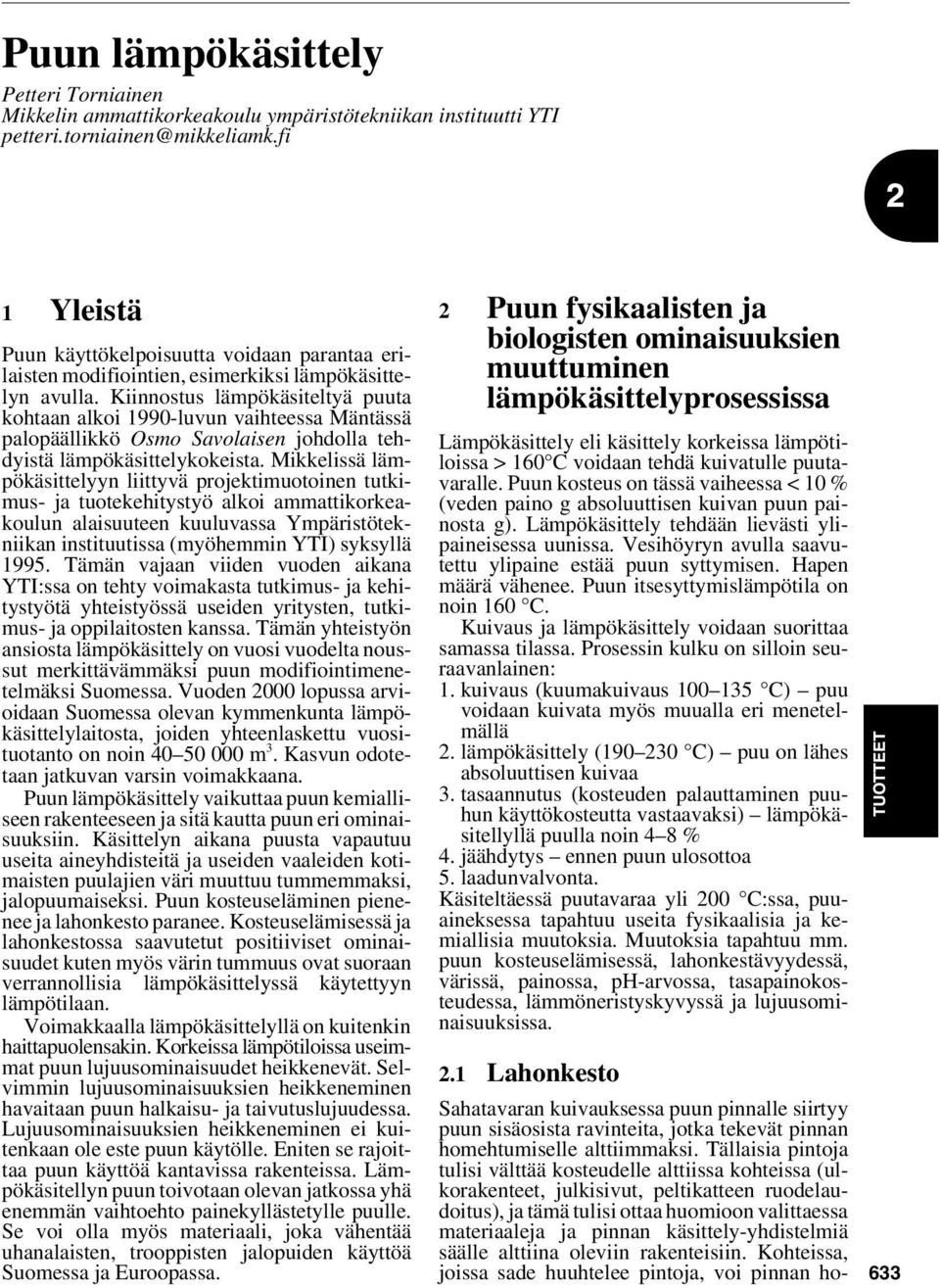 Kiinnostus lämpökäsiteltyä puuta kohtaan alkoi 1990-luvun vaihteessa Mäntässä palopäällikkö Osmo Savolaisen johdolla tehdyistä lämpökäsittelykokeista.