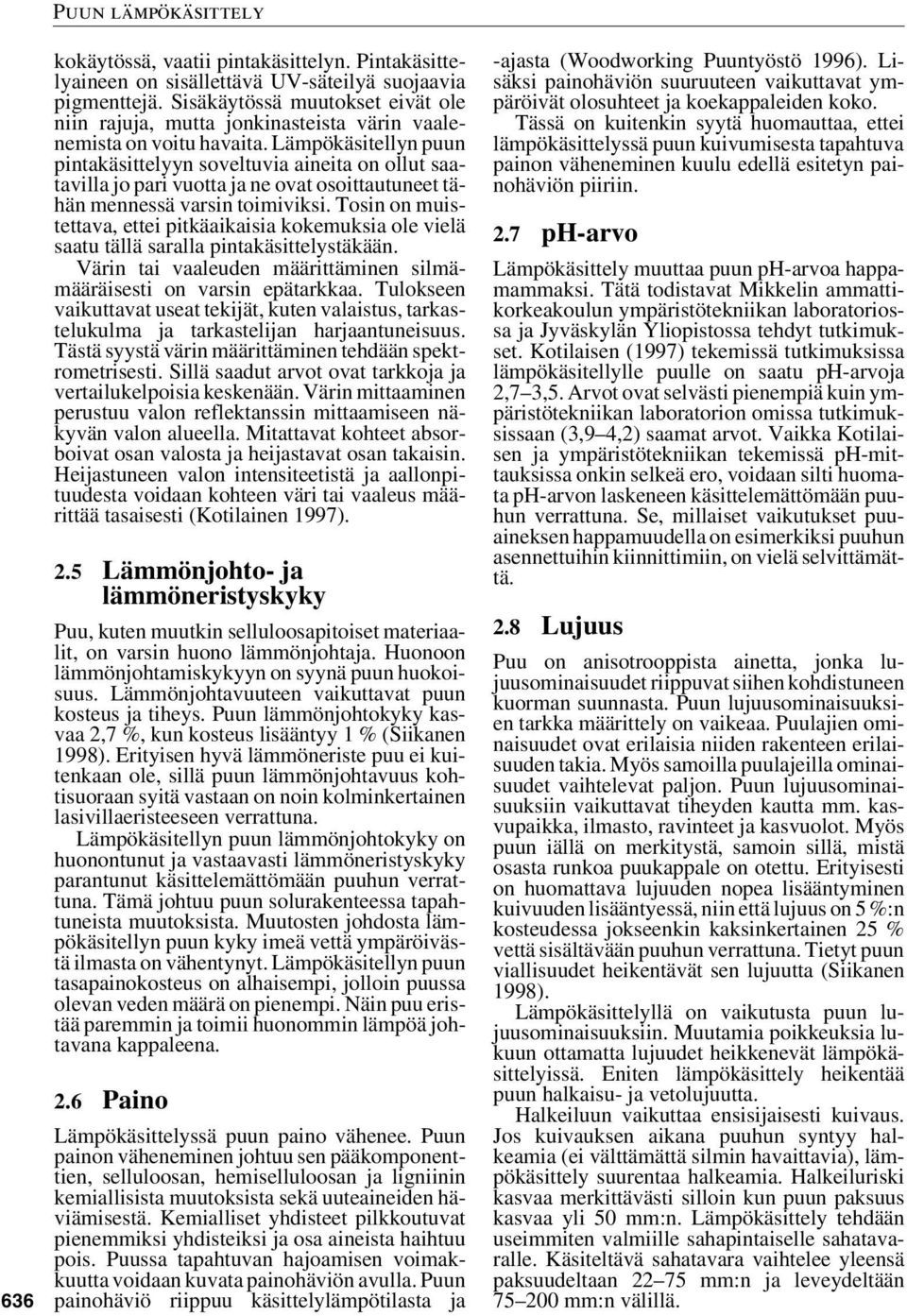 Lämpökäsitellyn puun pintakäsittelyyn soveltuvia aineita on ollut saatavilla jo pari vuotta ja ne ovat osoittautuneet tähän mennessä varsin toimiviksi.