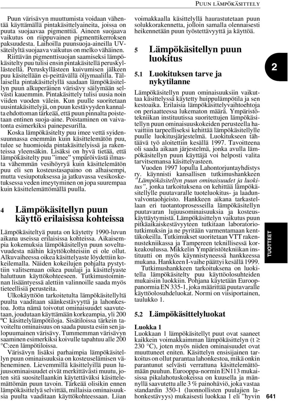 Peruskyllästeen kuivumisen jälkeen puu käsitellään ei-peittävällä öljymaalilla. Tällaisella pintakäsittelyllä saadaan lämpökäsitellyn puun alkuperäinen värisävy säilymään selvästi kauemmin.