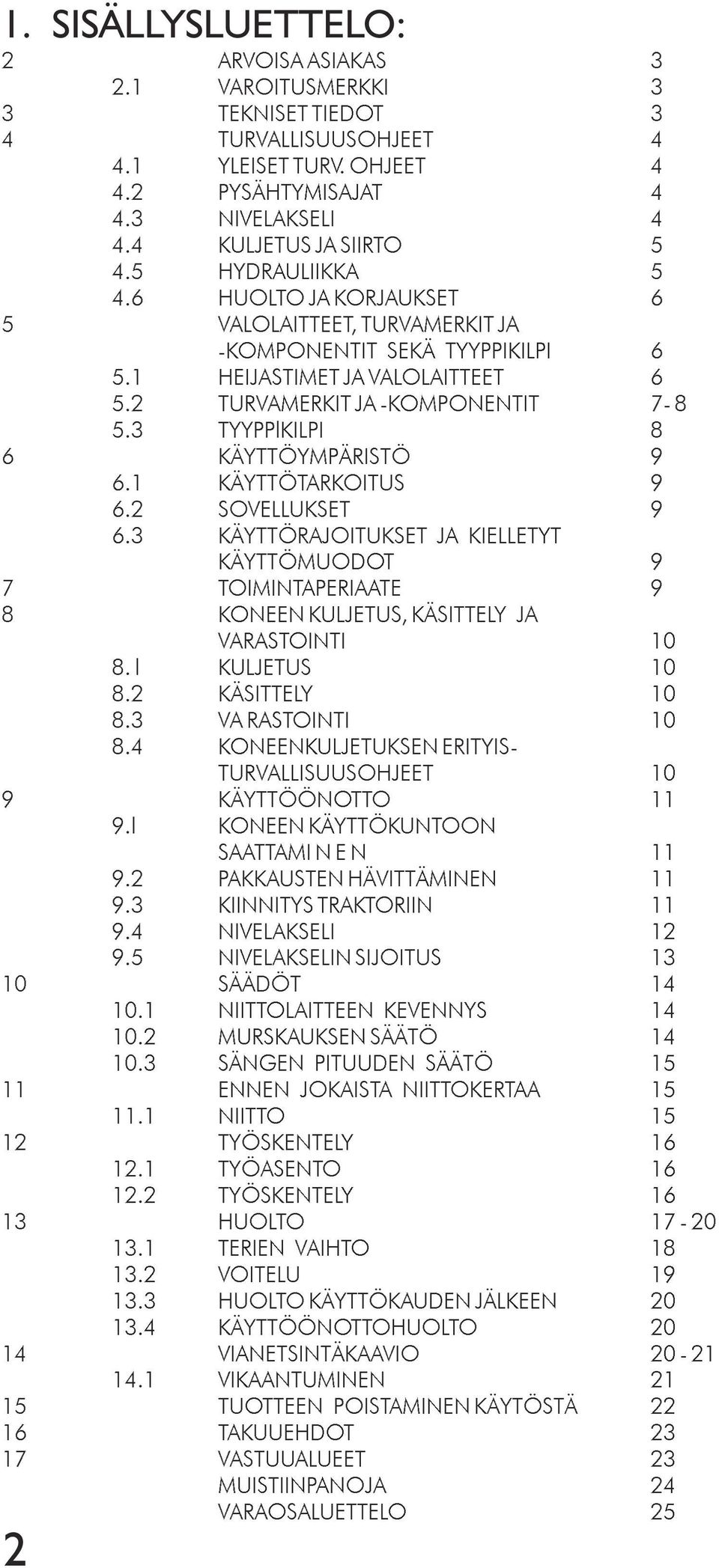 3 TYYPPlKILPI 8 6 KÄYTTÖYMPÄRISTÖ 9 6.1 KÄYTTÖTARKOITUS 9 6.2 SOVELLUKSET 9 6.3 KÄYTTÖRAJOITUKSET JA KIELLETYT KÄYTTÖMUODOT 9 7 TOIMINTAPERIAATE 9 8 KONEEN KULJETUS, KÄSITTELY JA VARASTOINTI 10 8.