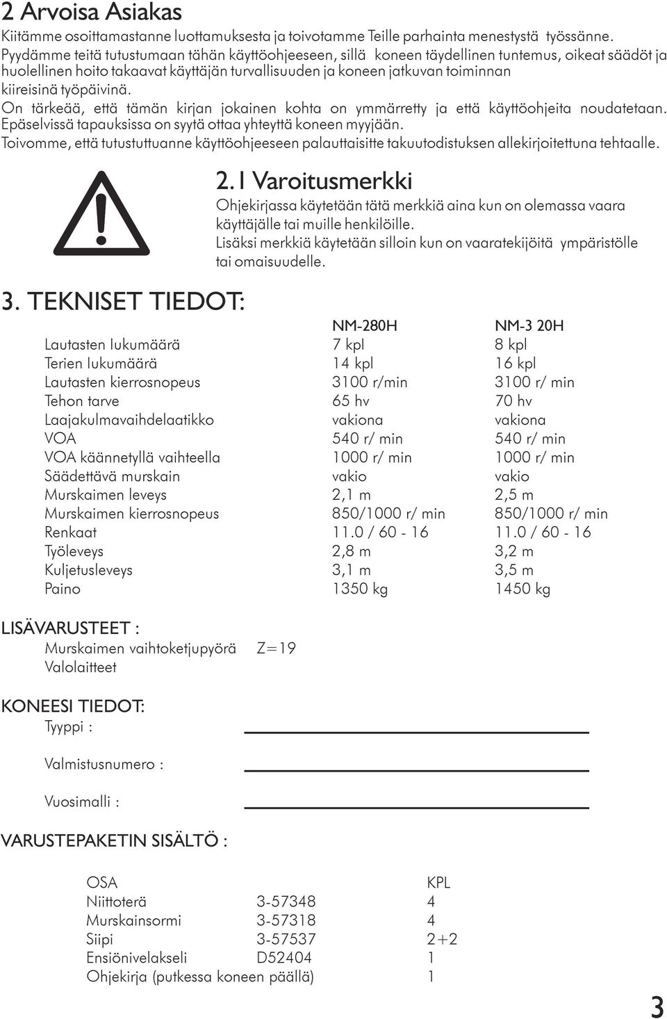 työpäivinä. On tärkeää, että tämän kirjan jokainen kohta on ymmärretty ja että käyttöohjeita noudatetaan. Epäselvissä tapauksissa on syytä ottaa yhteyttä koneen myyjään.