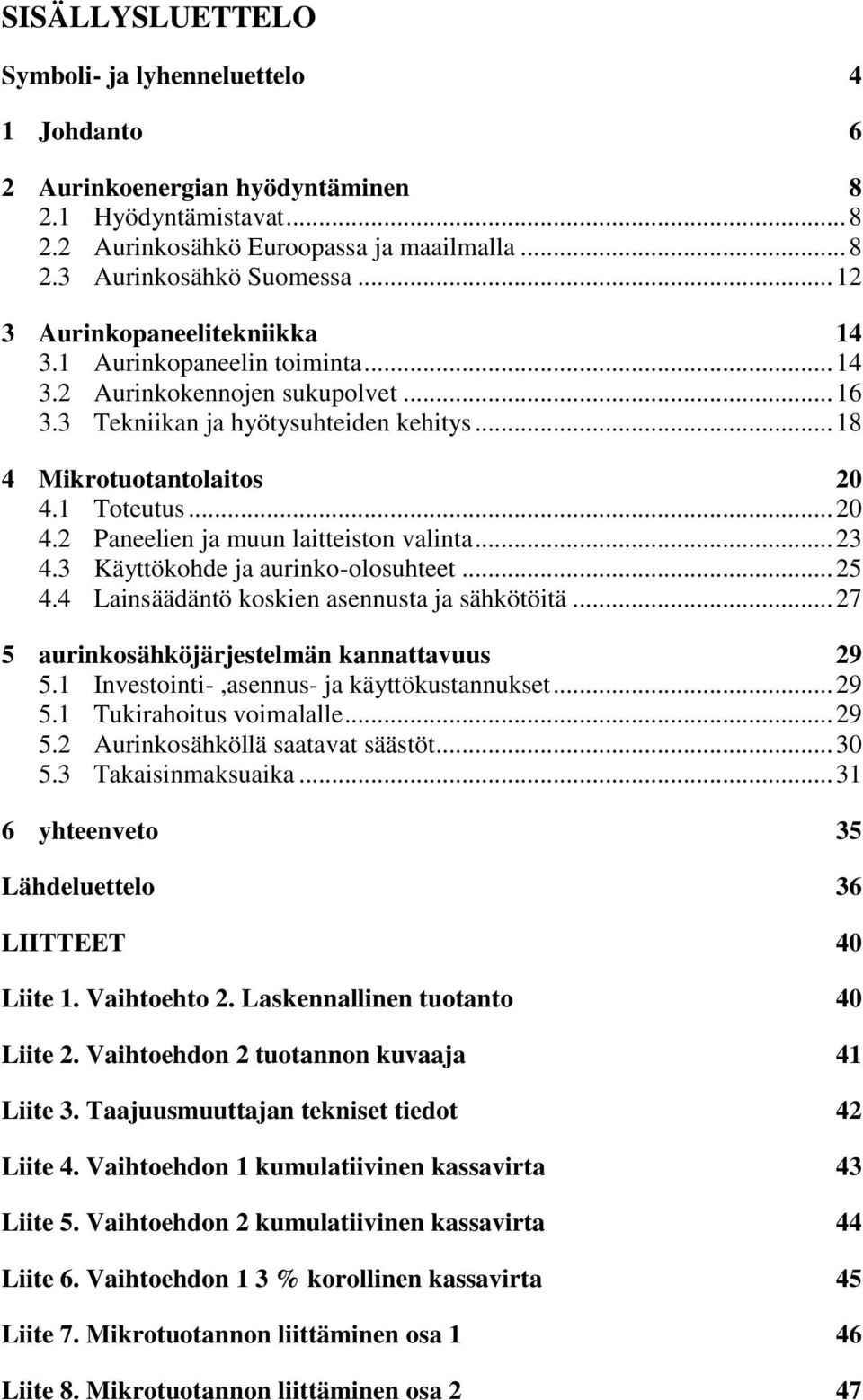 1 Toteutus... 20 4.2 Paneelien ja muun laitteiston valinta... 23 4.3 Käyttökohde ja aurinko-olosuhteet... 25 4.4 Lainsäädäntö koskien asennusta ja sähkötöitä.