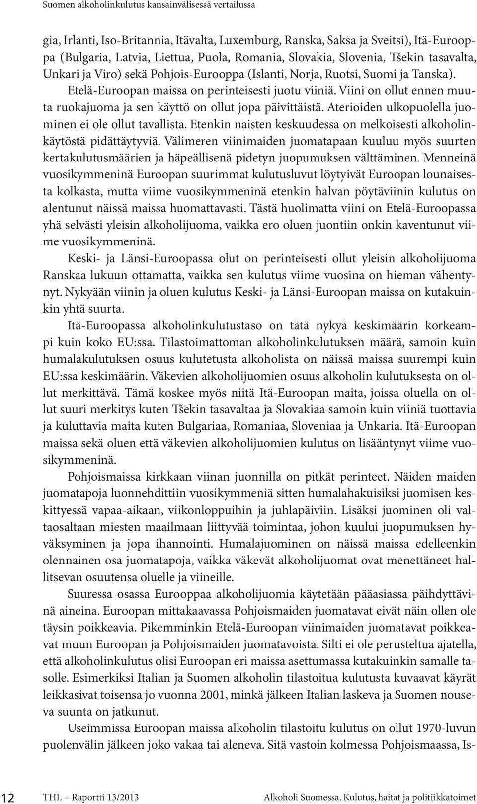 Viini on ollut ennen muuta ruokajuoma ja sen käyttö on ollut jopa päivittäistä. Aterioiden ulkopuolella juominen ei ole ollut tavallista.