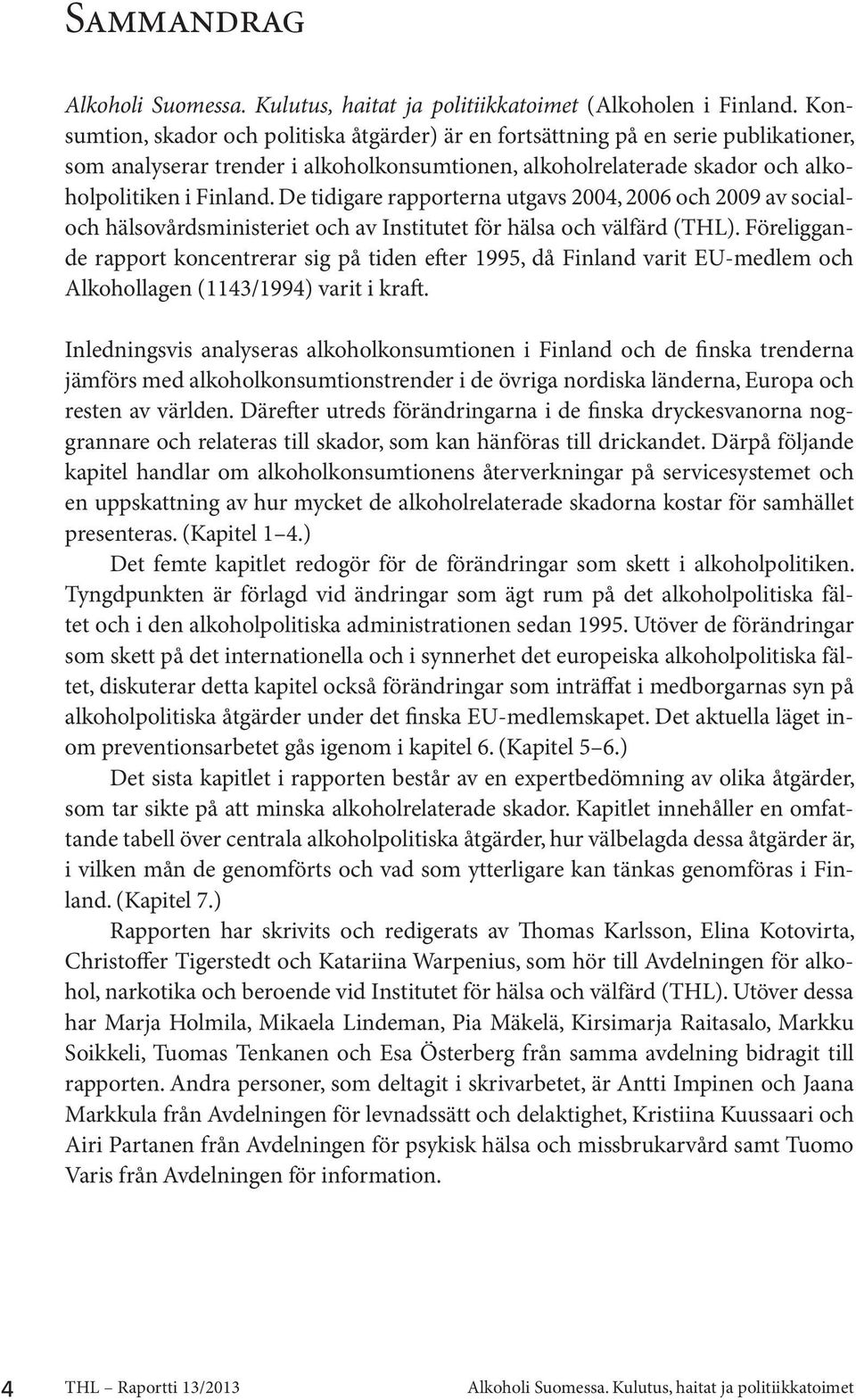 De tidigare rapporterna utgavs 2004, 2006 och 2009 av socialoch hälsovårdsministeriet och av Institutet för hälsa och välfärd (THL).