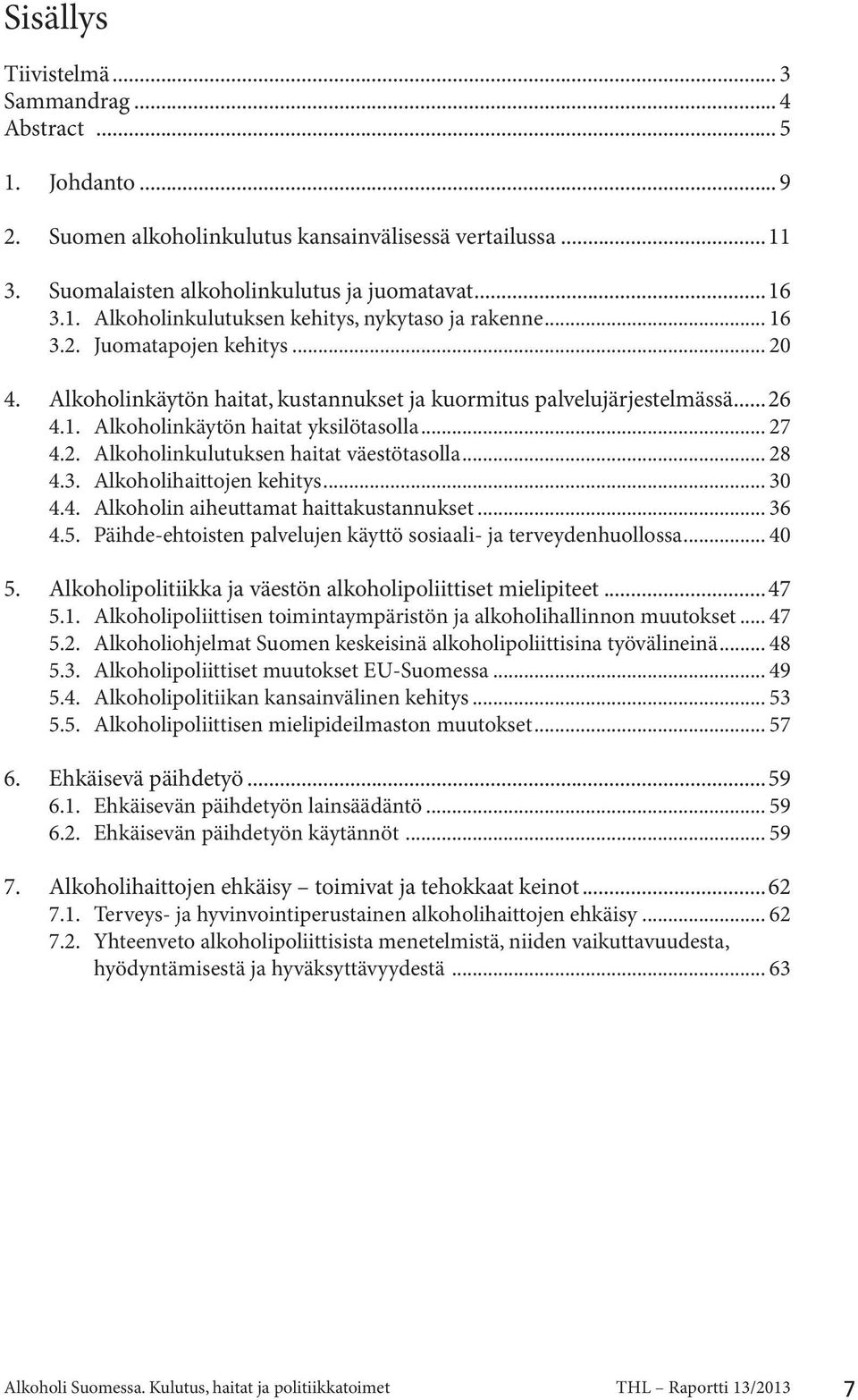 .. 28 4.3. Alkoholihaittojen kehitys... 30 4.4. Alkoholin aiheuttamat haittakustannukset... 36 4.5. Päihde-ehtoisten palvelujen käyttö sosiaali- ja terveydenhuollossa... 40 5.