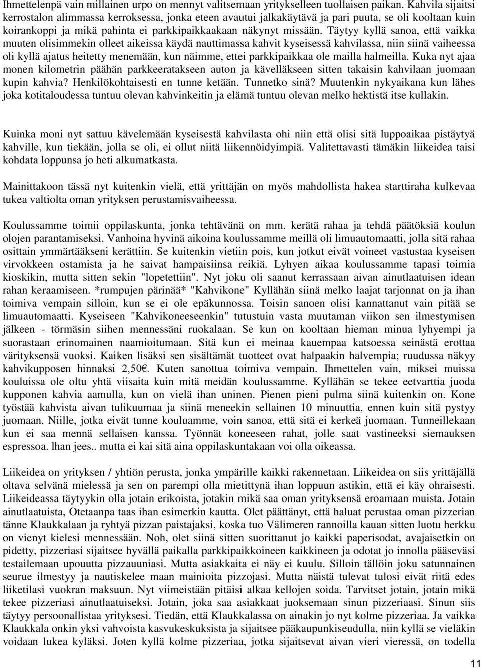 Täytyy kyllä sanoa, että vaikka muuten olisimmekin olleet aikeissa käydä nauttimassa kahvit kyseisessä kahvilassa, niin siinä vaiheessa oli kyllä ajatus heitetty menemään, kun näimme, ettei