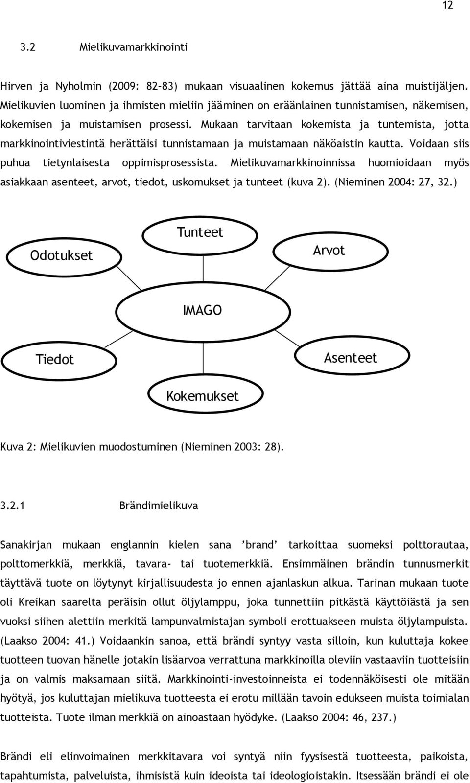 Mukaan tarvitaan kokemista ja tuntemista, jotta markkinointiviestintä herättäisi tunnistamaan ja muistamaan näköaistin kautta. Voidaan siis puhua tietynlaisesta oppimisprosessista.