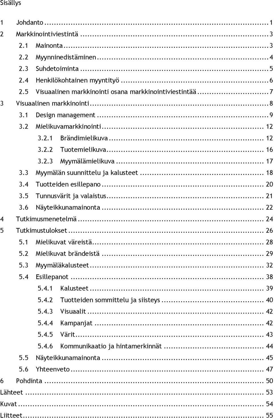 .. 16 3.2.3 Myymälämielikuva... 17 3.3 Myymälän suunnittelu ja kalusteet... 18 3.4 Tuotteiden esillepano... 20 3.5 Tunnusvärit ja valaistus... 21 3.6 Näyteikkunamainonta... 22 4 Tutkimusmenetelmä.