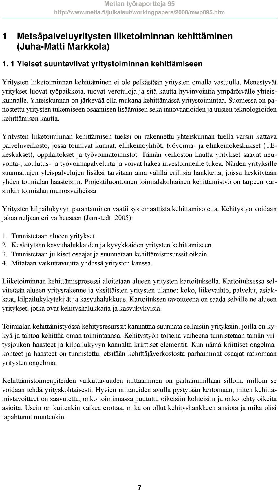 Menestyvät yritykset luovat työpaikkoja, tuovat verotuloja ja sitä kautta hyvinvointia ympäröivälle yhteiskunnalle. Yhteiskunnan on järkevää olla mukana kehittämässä yritystoimintaa.