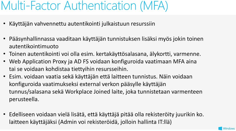 Web Application Proxy ja AD FS voidaan konfiguroida vaatimaan MFA aina tai se voidaan kohdistaa tiettyihin resursseihin. Esim. voidaan vaatia sekä käyttäjän että laitteen tunnistus.