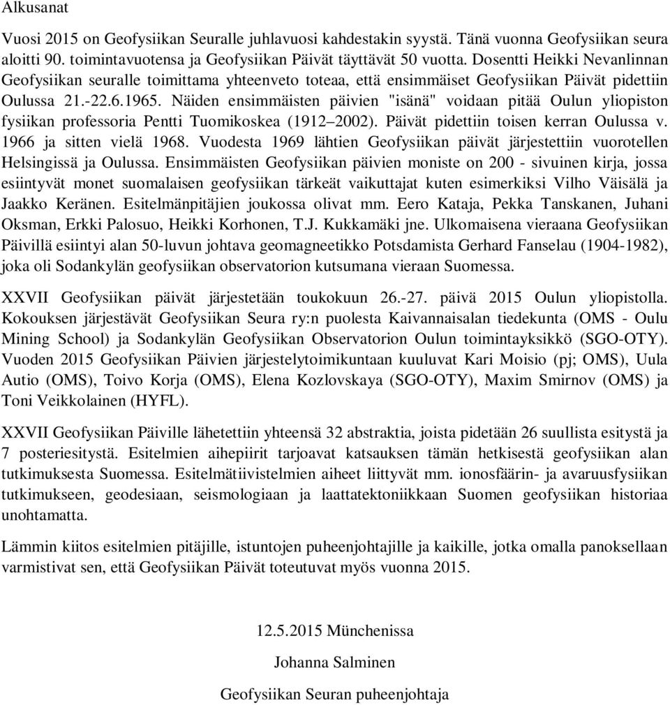 Näiden ensimmäisten päivien "isänä" voidaan pitää Oulun yliopiston fysiikan professoria Pentti Tuomikoskea (1912 2002). Päivät pidettiin toisen kerran Oulussa v. 1966 ja sitten vielä 1968.