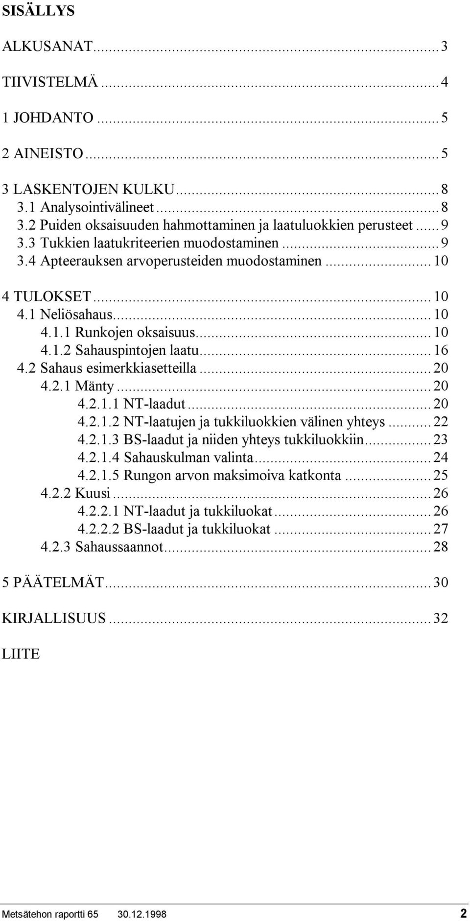 2 Sahaus esimerkkiasetteilla...20 4.2.1 Mänty...20 4.2.1.1 NT-laadut...20 4.2.1.2 NT-laatujen ja tukkiluokkien välinen yhteys...22 4.2.1.3 BS-laadut ja niiden yhteys tukkiluokkiin...23 4.2.1.4 Sahauskulman valinta.