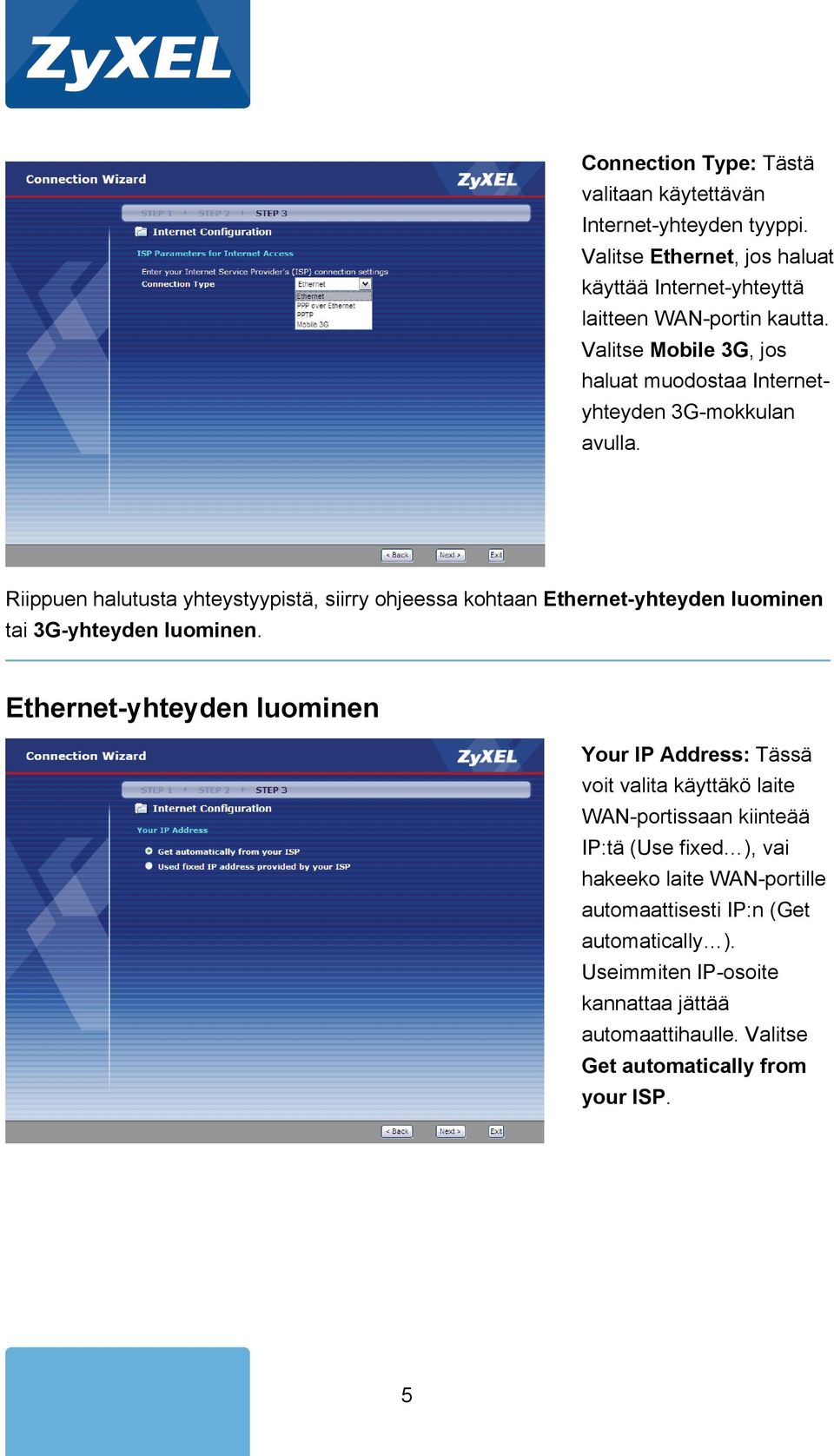 Riippuen halutusta yhteystyypistä, siirry ohjeessa kohtaan Ethernet-yhteyden luominen tai 3G-yhteyden luominen.