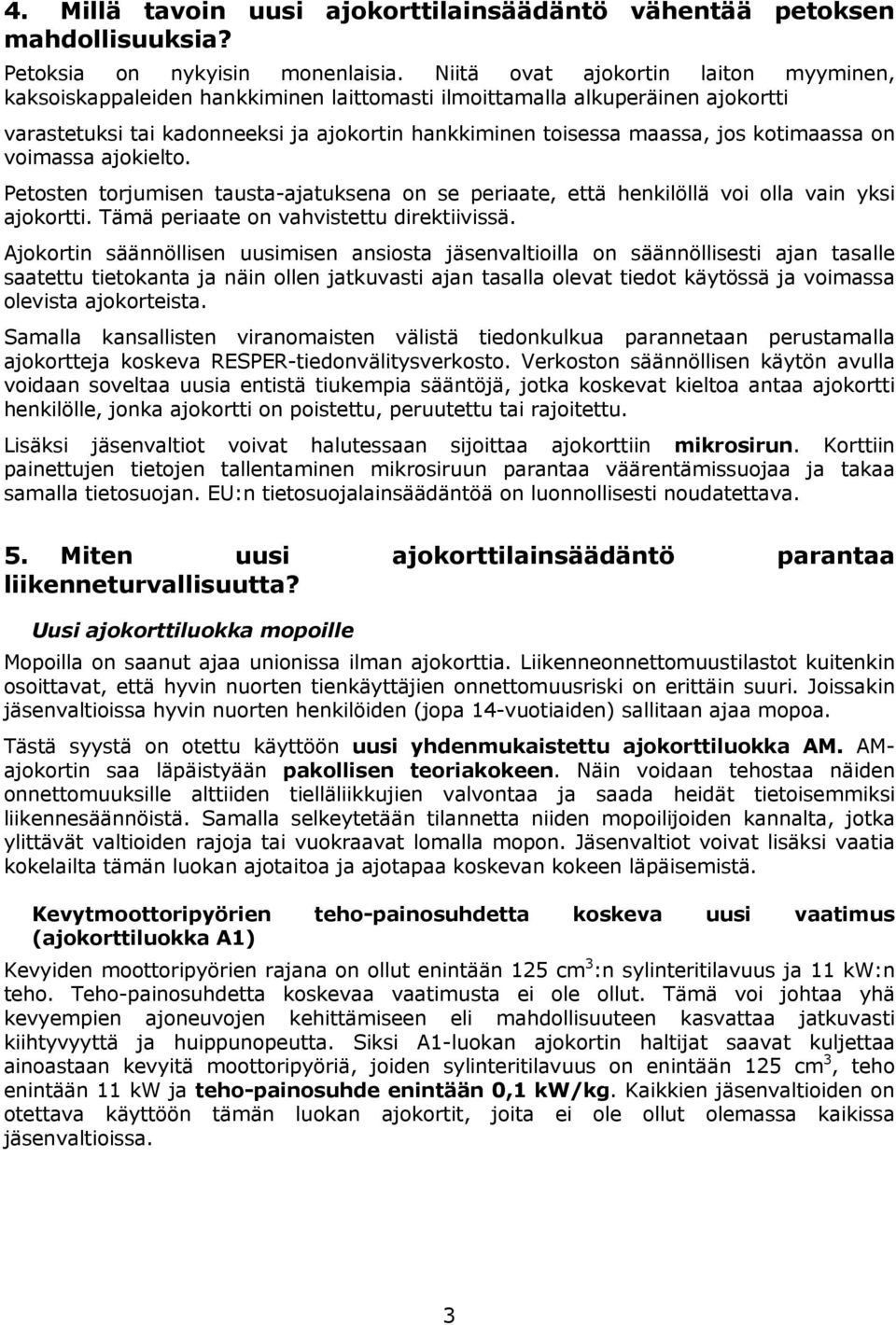 kotimaassa on voimassa ajokielto. Petosten torjumisen tausta-ajatuksena on se periaate, että henkilöllä voi olla vain yksi ajokortti. Tämä periaate on vahvistettu direktiivissä.