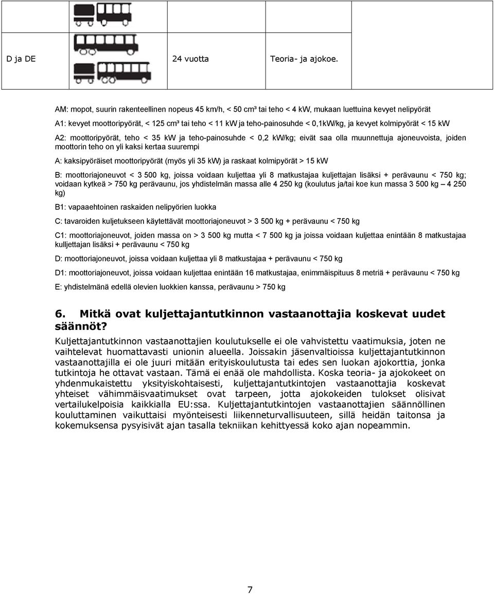 kevyet kolmipyörät < 15 kw A2: moottoripyörät, teho < 35 kw ja teho-painosuhde < 0,2 kw/kg; eivät saa olla muunnettuja ajoneuvoista, joiden moottorin teho on yli kaksi kertaa suurempi A: