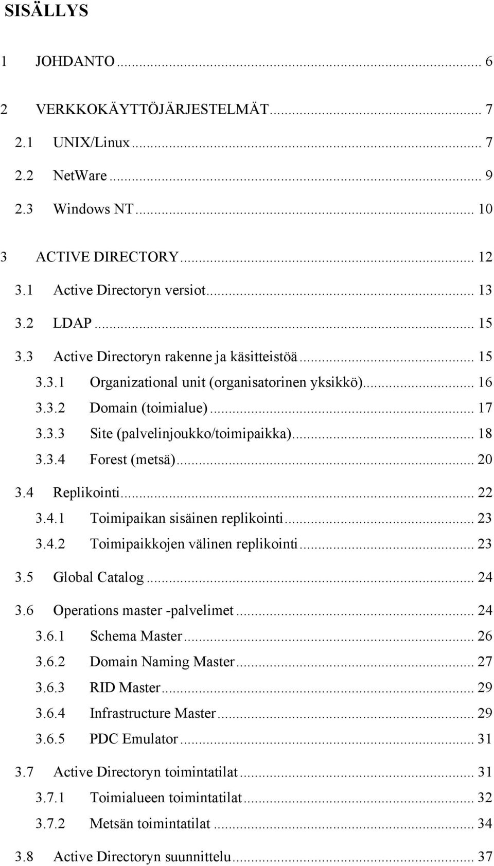 .. 20 3.4 Replikointi... 22 3.4.1 Toimipaikan sisäinen replikointi... 23 3.4.2 Toimipaikkojen välinen replikointi... 23 3.5 Global Catalog... 24 3.6 Operations master -palvelimet... 24 3.6.1 Schema Master.