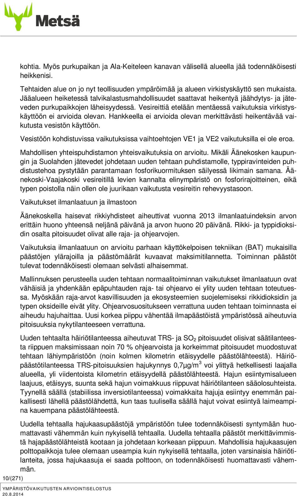 Vesireittiä etelään mentäessä vaikutuksia virkistyskäyttöön ei arvioida olevan. Hankkeella ei arvioida olevan merkittävästi heikentävää vaikutusta vesistön käyttöön.