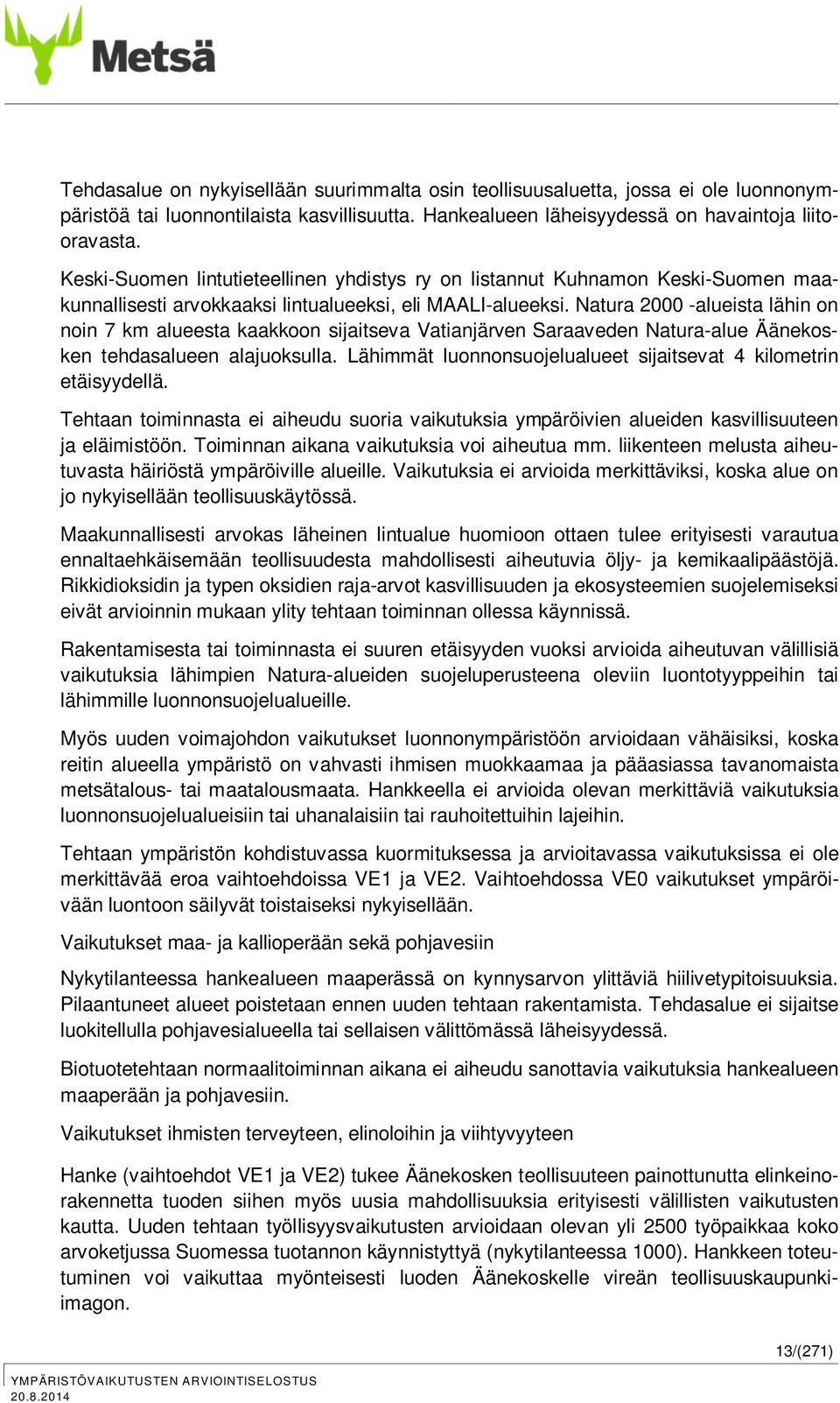 Natura 2000 -alueista lähin on noin 7 km alueesta kaakkoon sijaitseva Vatianjärven Saraaveden Natura-alue Äänekosken tehdasalueen alajuoksulla.