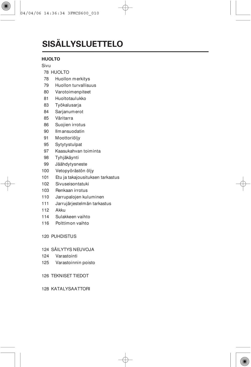 Jäähdytysneste 100 Vetopyörästön öljy 101 Etu ja takajousituksen tarkastus 102 Sivuseisontatuki 103 Renkaan irrotus 110 Jarrupalojen kuluminen 111