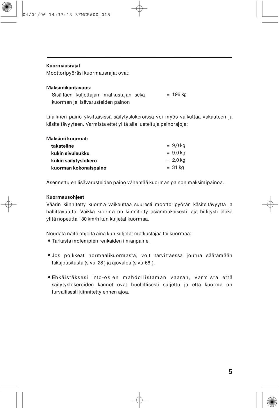 Varmista ettet ylitä alla lueteltuja painorajoja: Maksimi kuormat: takateline kukin sivulaukku kukin säilytyslokero kuorman kokonaispaino = = = = 9,0 kg 9,0 kg 2,0 kg 31 kg Asennettujen